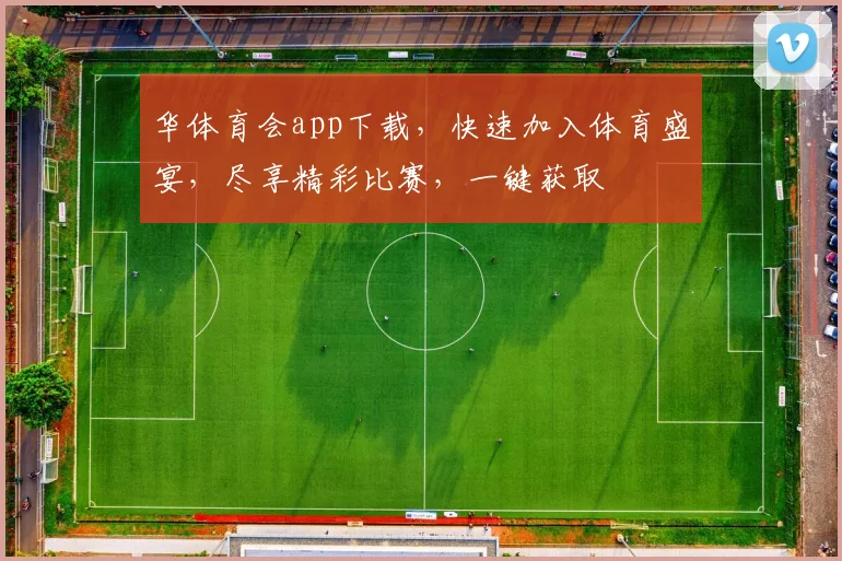 华体育会app下载，快速加入体育盛宴，尽享精彩比赛，一键获取