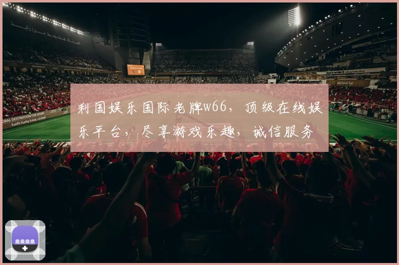 利国娱乐国际老牌w66，顶级在线娱乐平台，尽享游戏乐趣，诚信服务，畅游无界