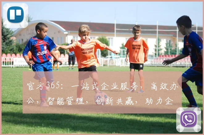 官方365：一站式企业服务，高效办公，智能管理，创新共赢，助力企业腾飞