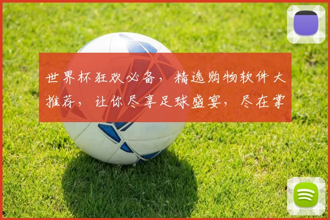 世界杯狂欢必备，精选购物软件大推荐，让你尽享足球盛宴，尽在掌握