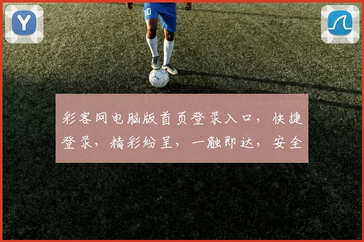 彩客网电脑版首页登录入口，快捷登录，精彩纷呈，一触即达，安全可靠，轻松享受。