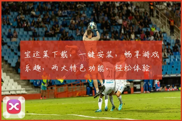宝运莱下载，一键安装，畅享游戏乐趣，两大特色功能，轻松体验