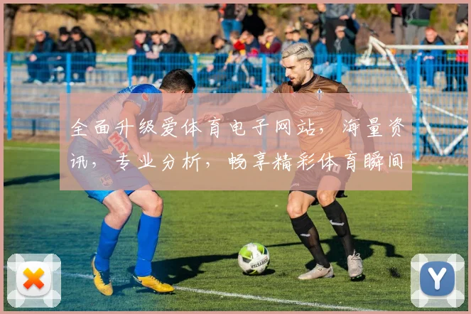 全面升级爱体育电子网站，海量资讯，专业分析，畅享精彩体育瞬间，两网同步，尽在掌握，精彩不容错过